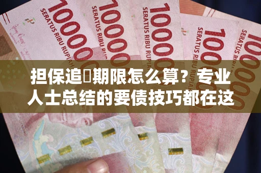 济南担保追償期限怎么算？专业人士总结的要债技巧都在这里了