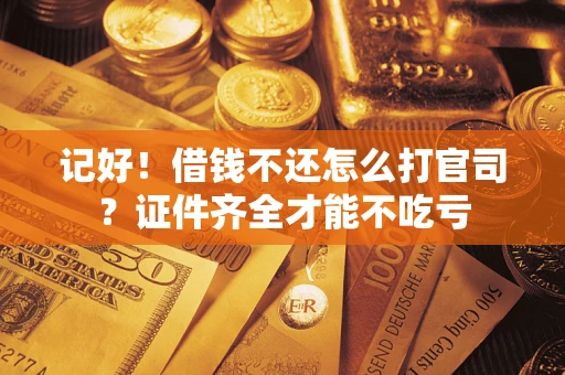 济南记好！借钱不还怎么打官司？证件齐全才能不吃亏