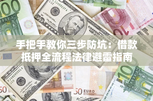 济南手把手教你三步防坑：借款抵押全流程法律避雷指南