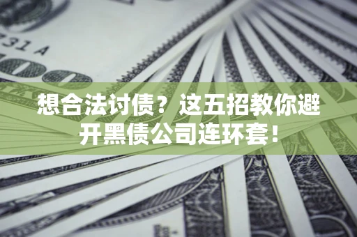 济南想合法讨债？这五招教你避开黑债公司连环套！