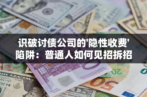 济南识破讨债公司的'隐性收费'陷阱：普通人如何见招拆招？