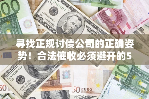 济南寻找正规讨债公司的正确姿势！合法催收必须避开的5大雷区