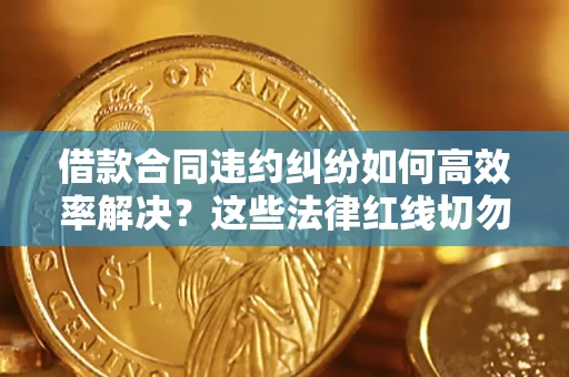 济南借款合同违约纠纷如何高效率解决？这些法律红线切勿触碰