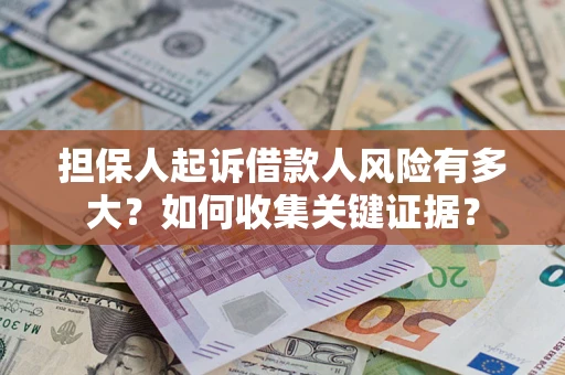 济南担保人起诉借款人风险有多大？如何收集关键证据？