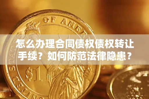 济南怎么办理合同债权债权转让手续？如何防范法律隐患？
