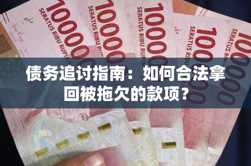 济南债务追讨指南：如何合法拿回被拖欠的款项？