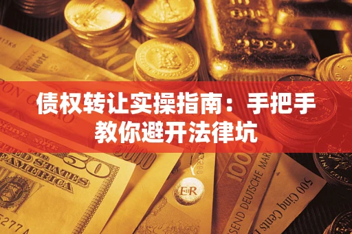 济南债权转让实操指南：手把手教你避开法律坑