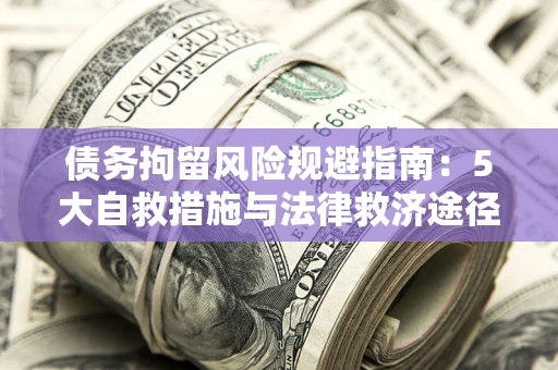 济南债务拘留风险规避指南：5大自救措施与法律救济途径