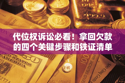 济南代位权诉讼必看!拿回欠款的四个关键步骤和铁证清单 济南代位权诉讼必看!拿回欠款的四个关键步骤和铁证清单