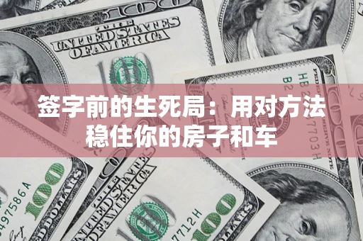 济南签字前的生死局：用对方法稳住你的房子和车