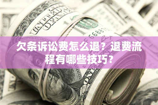 济南欠条诉讼费怎么退？退费流程有哪些技巧？