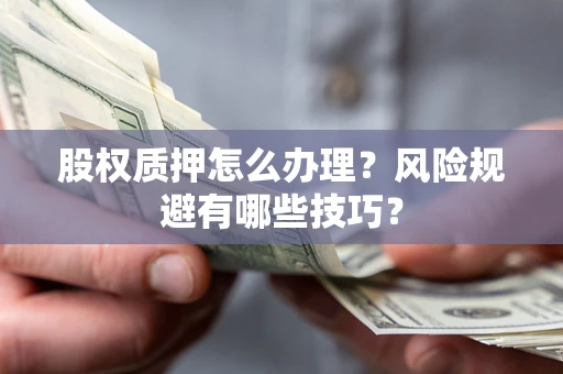 济南股权质押怎么办理？风险规避有哪些技巧？