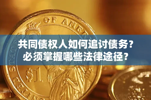 济南共同债权人如何追讨债务？必须掌握哪些法律途径？