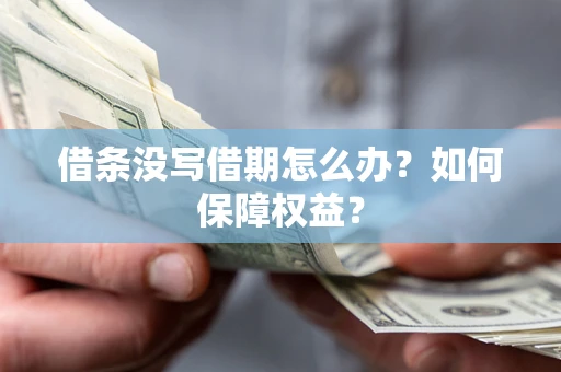 济南借条没写借期怎么办？如何保障权益？