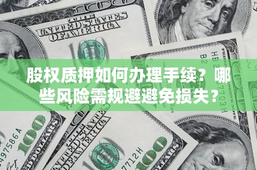 济南股权质押如何办理手续？哪些风险需规避避免损失？