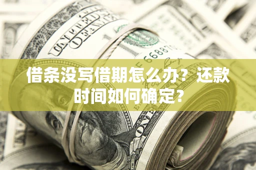 济南借条没写借期怎么办？还款时间如何确定？
