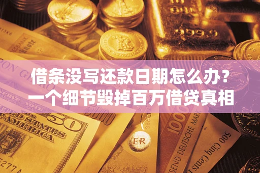 济南借条没写还款日期怎么办？一个细节毁掉百万借贷真相
