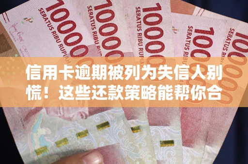 济南信用卡逾期被列为失信人别慌！这些还款策略能帮你合法止损