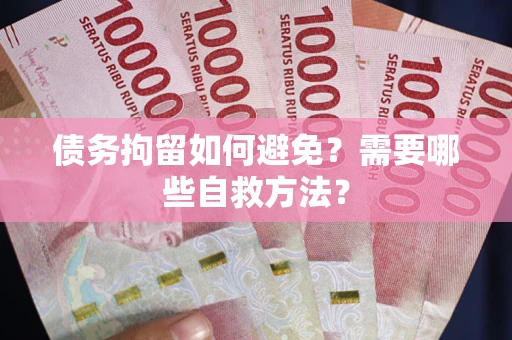 济南债务拘留如何避免？需要哪些自救方法？