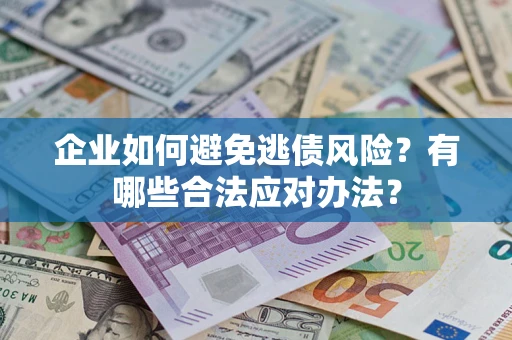 济南企业如何避免逃债风险？有哪些合法应对办法？