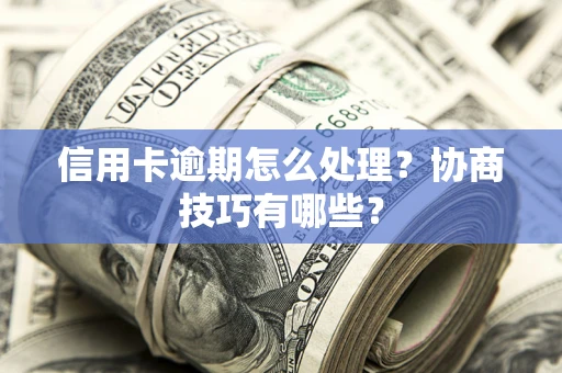 济南信用卡逾期怎么处理？协商技巧有哪些？