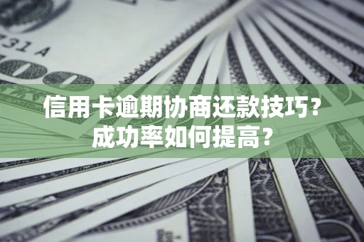 济南信用卡逾期协商还款技巧？成功率如何提高？