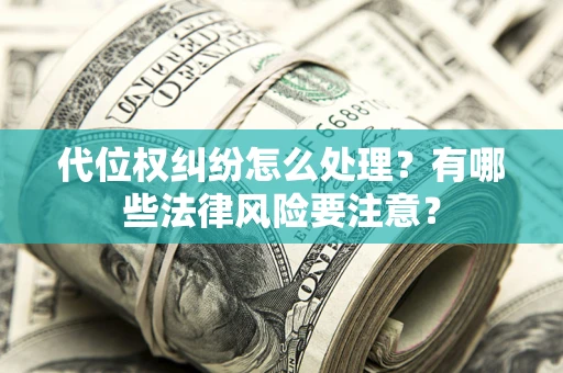 济南代位权纠纷怎么处理？有哪些法律风险要注意？