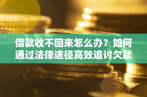 济南借款收不回来怎么办?如何通过法律途径高效追讨欠款? 济南借款收不回来怎么办?如何通过法律途径高效追讨欠款?