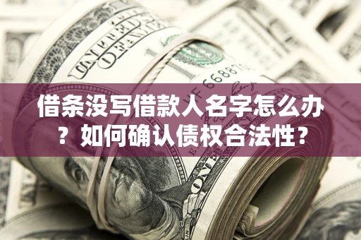 济南借条没写借款人名字怎么办？如何确认债权合法性？