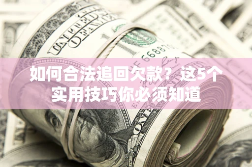 济南如何合法追回欠款？这5个实用技巧你必须知道