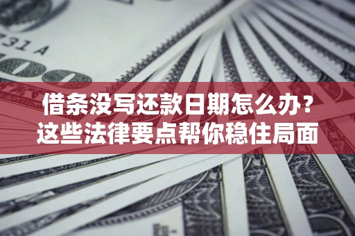 济南借条没写还款日期怎么办？这些法律要点帮你稳住局面