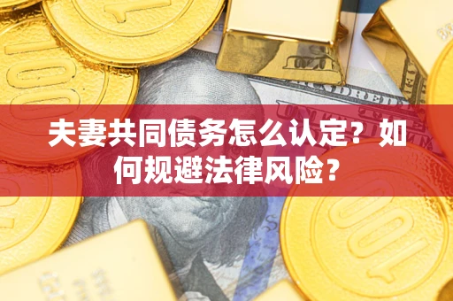 济南夫妻共同债务怎么认定？如何规避法律风险？