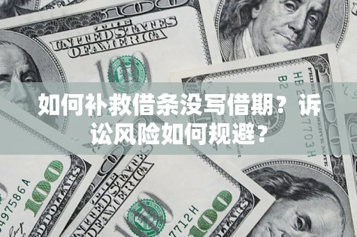 济南如何补救借条没写借期？诉讼风险如何规避？