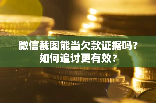 济南微信截图能当欠款证据吗？如何追讨更有效？