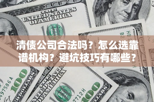 济南清债公司合法吗？怎么选靠谱机构？避坑技巧有哪些？