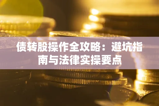 济南债转股操作全攻略：避坑指南与法律实操要点