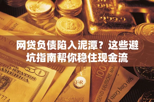济南网贷负债陷入泥潭？这些避坑指南帮你稳住现金流