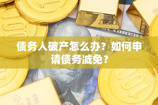 济南债务人破产怎么办？如何申请债务减免？