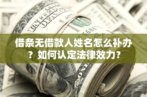济南借条无借款人姓名怎么补办？如何认定法律效力？