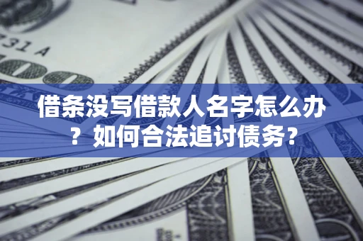 济南借条没写借款人名字怎么办？如何合法追讨债务？