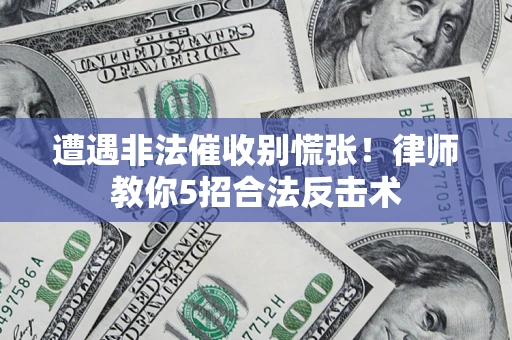 济南遭遇非法催收别慌张！律师教你5招合法反击术