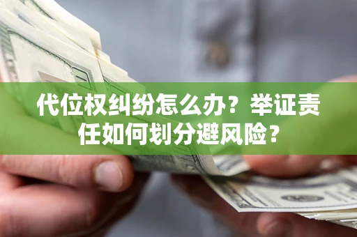 济南代位权纠纷怎么办？举证责任如何划分避风险？