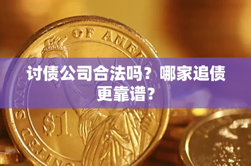 济南讨债公司合法吗？哪家追债更靠谱？