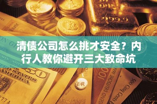 济南清债公司怎么挑才安全?内行人教你避开三大致命坑 济南清债公司怎么挑才安全?内行人教你避开三大致命坑