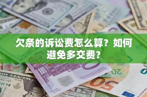 济南欠条的诉讼费怎么算？如何避免多交费？