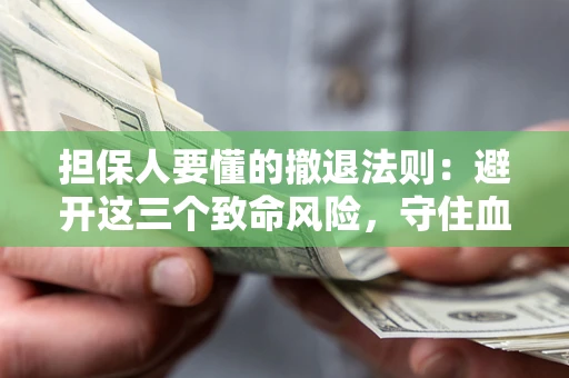 济南担保人要懂的撤退法则：避开这三个致命风险，守住血汗钱