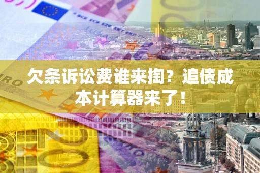 济南欠条诉讼费谁来掏？追债成本计算器来了！