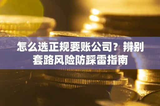 济南怎么选正规要账公司？辨别套路风险防踩雷指南