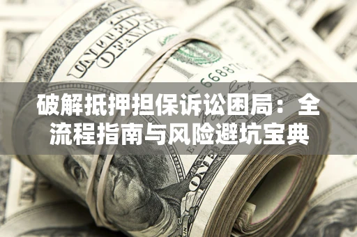 济南破解抵押担保诉讼困局:全流程指南与风险避坑宝典 济南破解抵押担保诉讼困局:全流程指南与风险避坑宝典