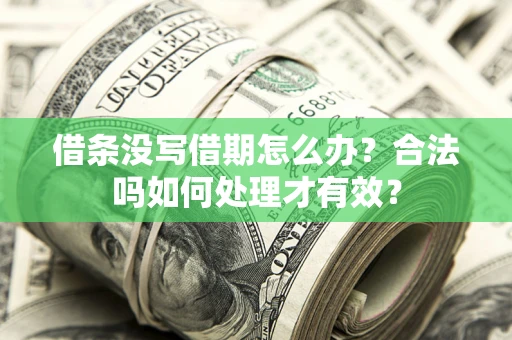 济南借条没写借期怎么办？合法吗如何处理才有效？